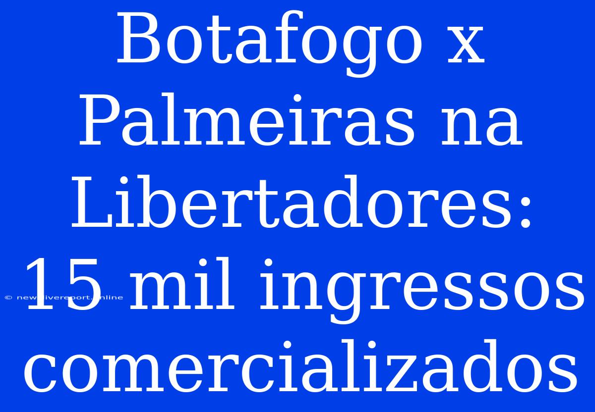 Botafogo X Palmeiras Na Libertadores: 15 Mil Ingressos Comercializados