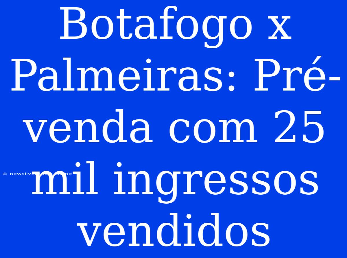 Botafogo X Palmeiras: Pré-venda Com 25 Mil Ingressos Vendidos