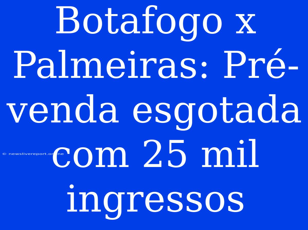 Botafogo X Palmeiras: Pré-venda Esgotada Com 25 Mil Ingressos