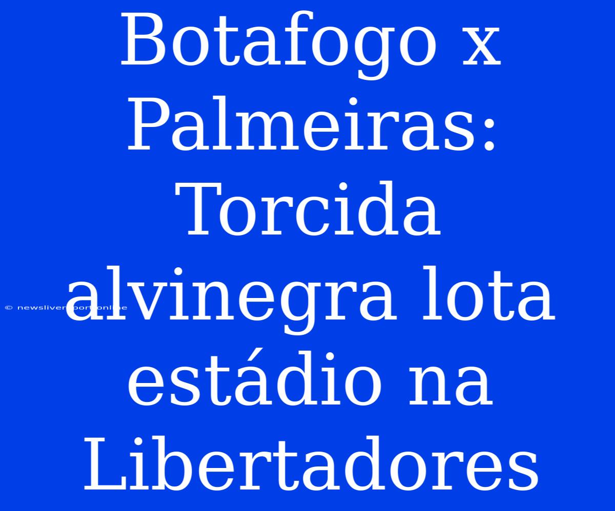 Botafogo X Palmeiras: Torcida Alvinegra Lota Estádio Na Libertadores