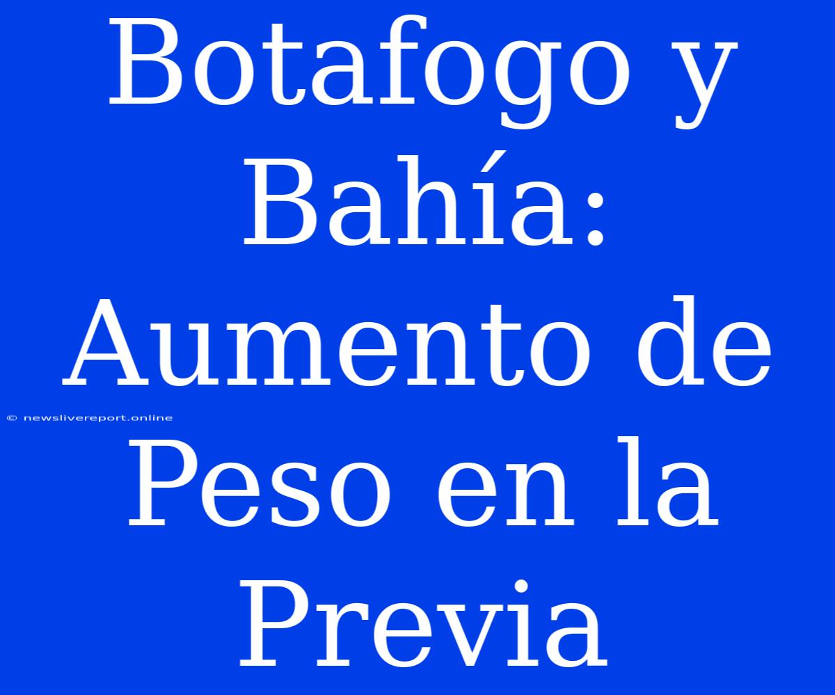 Botafogo Y Bahía: Aumento De Peso En La Previa