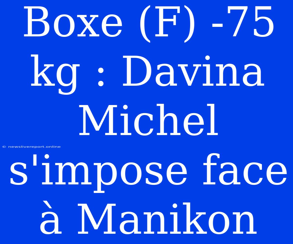 Boxe (F) -75 Kg : Davina Michel S'impose Face À Manikon