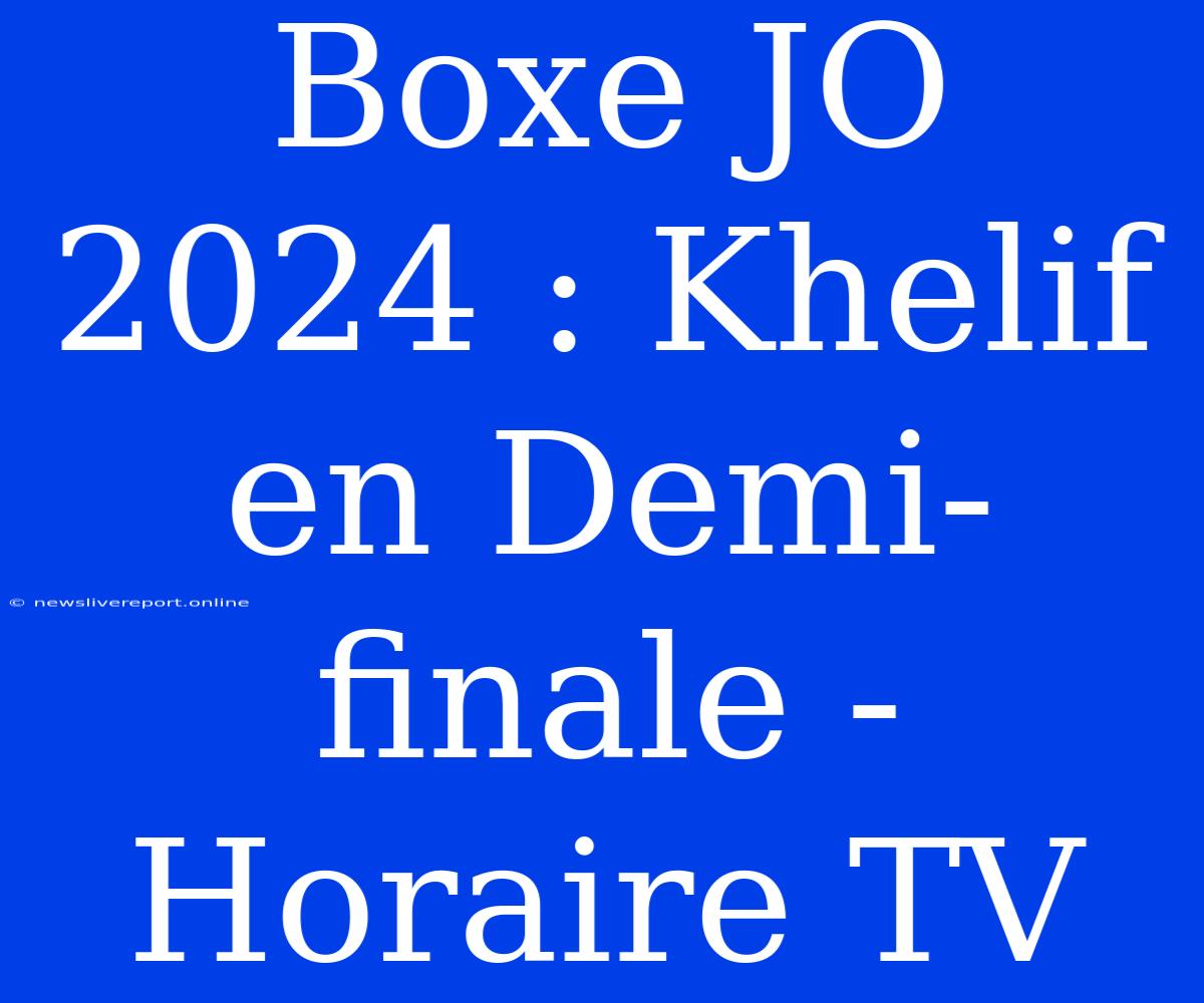 Boxe JO 2024 : Khelif En Demi-finale - Horaire TV