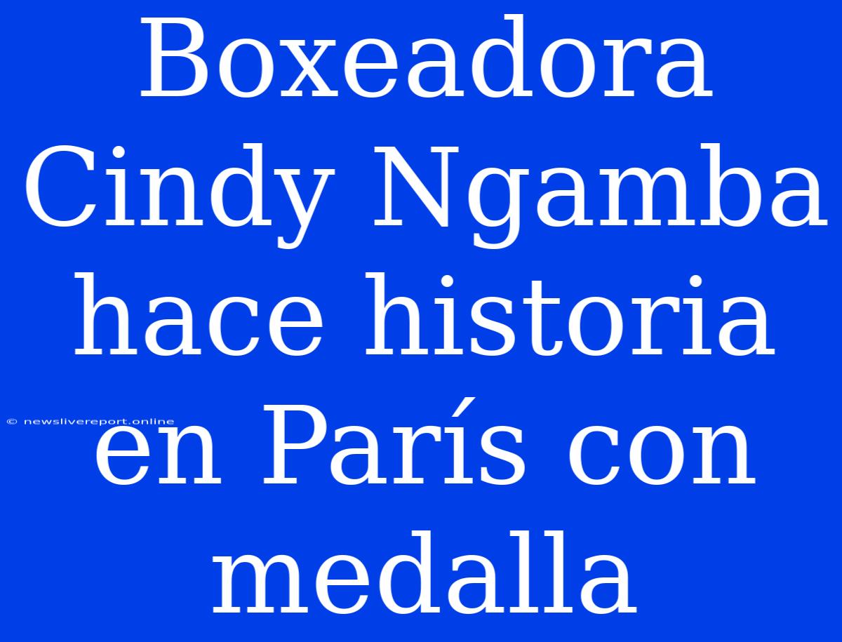 Boxeadora Cindy Ngamba Hace Historia En París Con Medalla