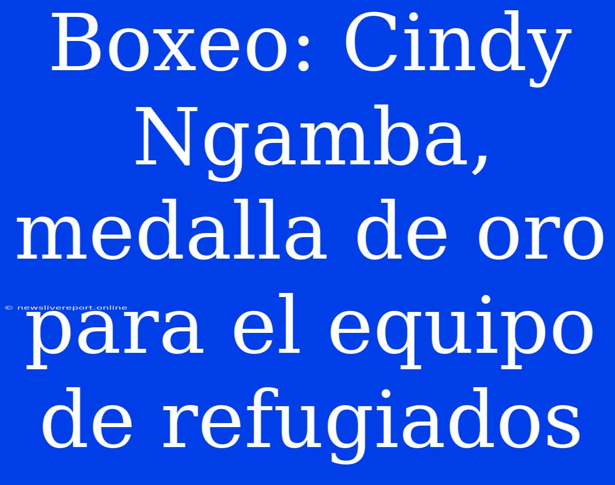 Boxeo: Cindy Ngamba, Medalla De Oro Para El Equipo De Refugiados