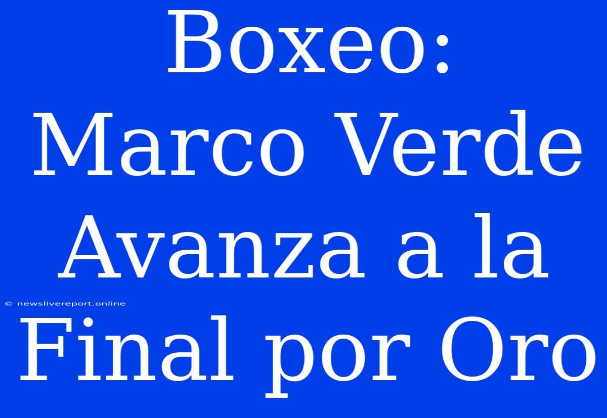 Boxeo: Marco Verde Avanza A La Final Por Oro