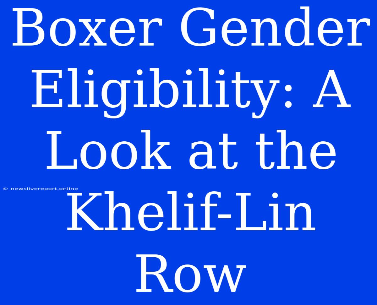 Boxer Gender Eligibility: A Look At The Khelif-Lin Row