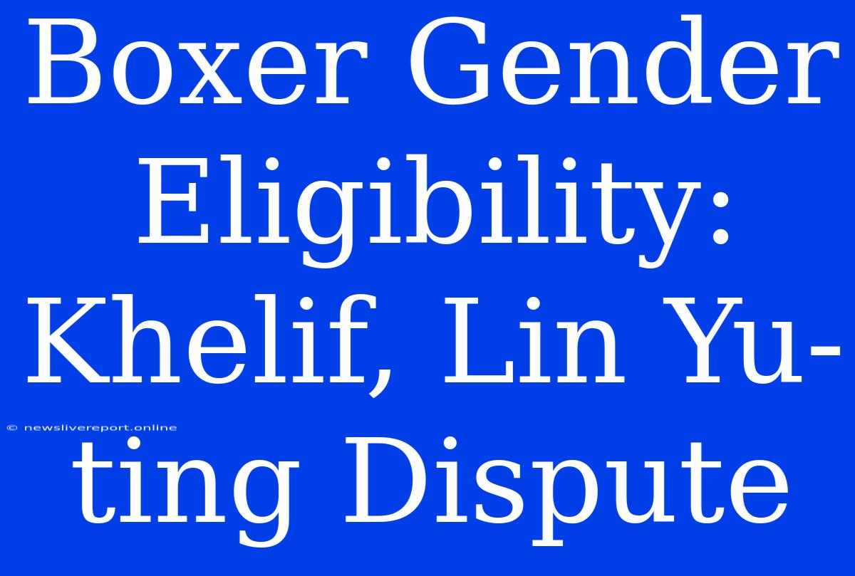 Boxer Gender Eligibility: Khelif, Lin Yu-ting Dispute