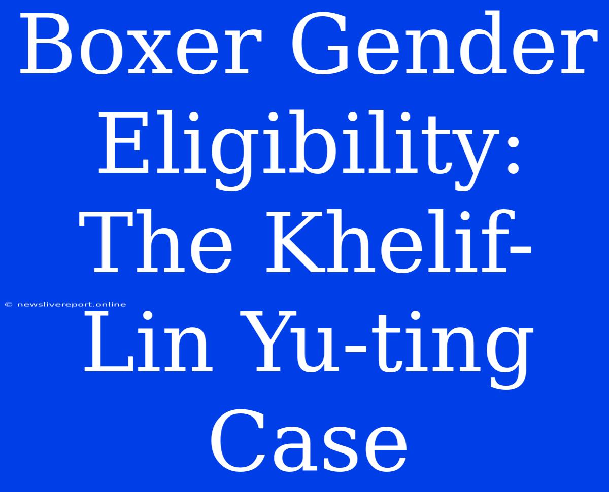 Boxer Gender Eligibility: The Khelif-Lin Yu-ting Case