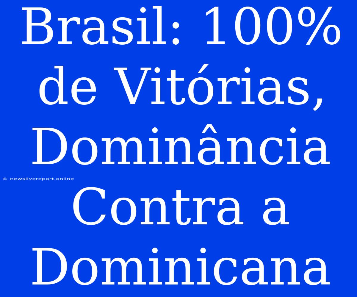 Brasil: 100% De Vitórias, Dominância Contra A Dominicana