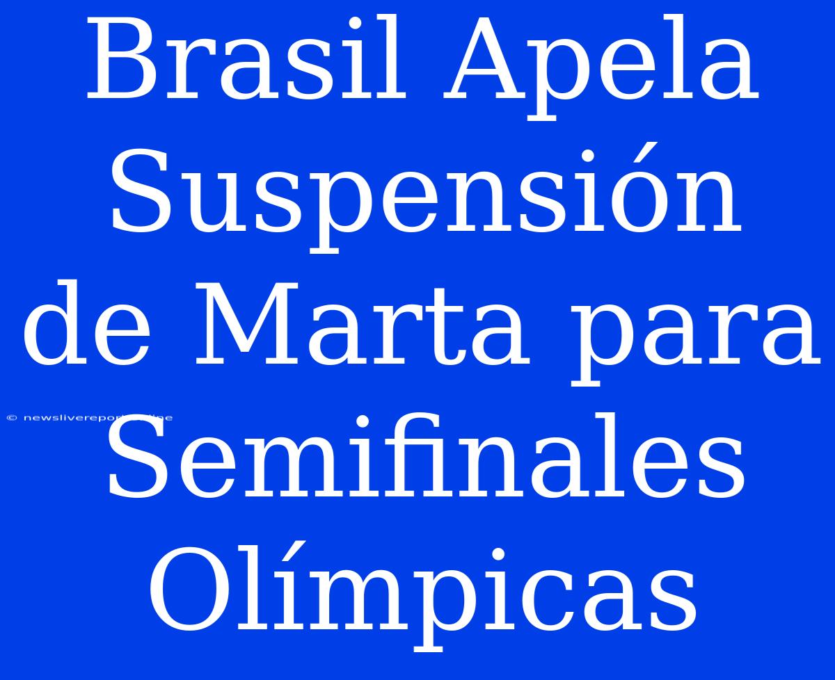 Brasil Apela Suspensión De Marta Para Semifinales Olímpicas