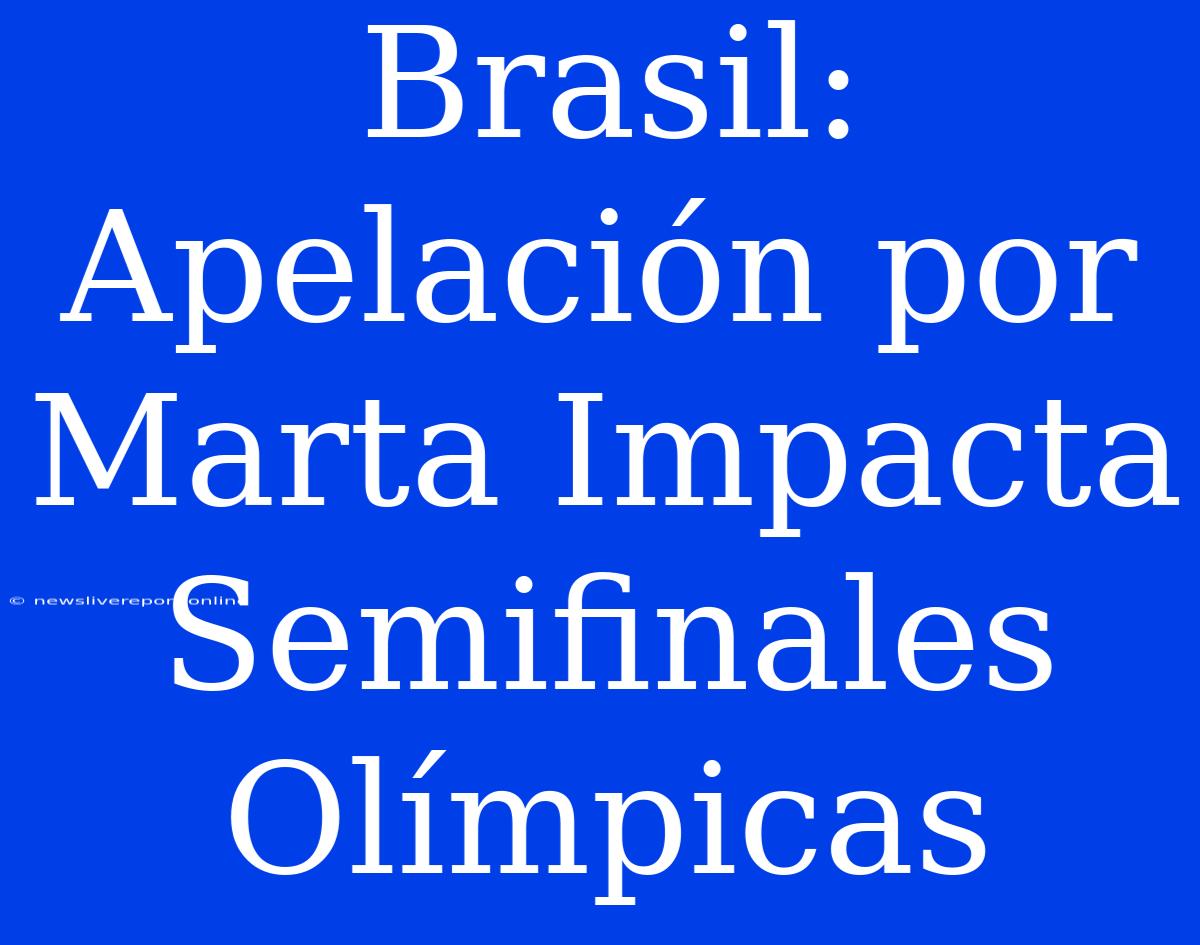 Brasil: Apelación Por Marta Impacta Semifinales Olímpicas