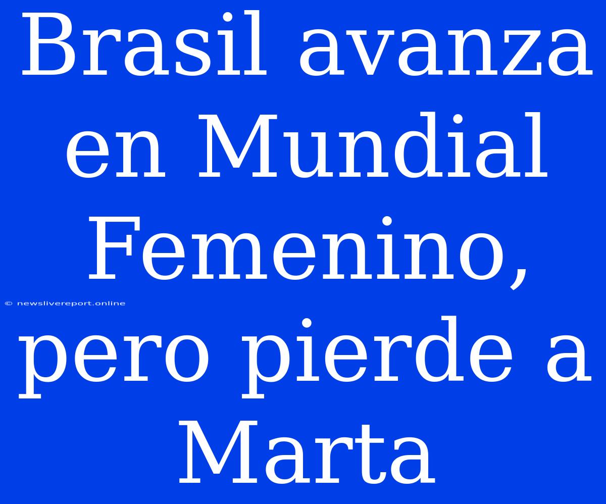 Brasil Avanza En Mundial Femenino, Pero Pierde A Marta