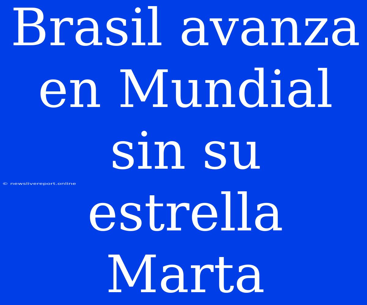 Brasil Avanza En Mundial Sin Su Estrella Marta