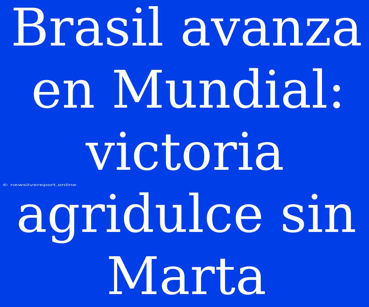 Brasil Avanza En Mundial: Victoria Agridulce Sin Marta