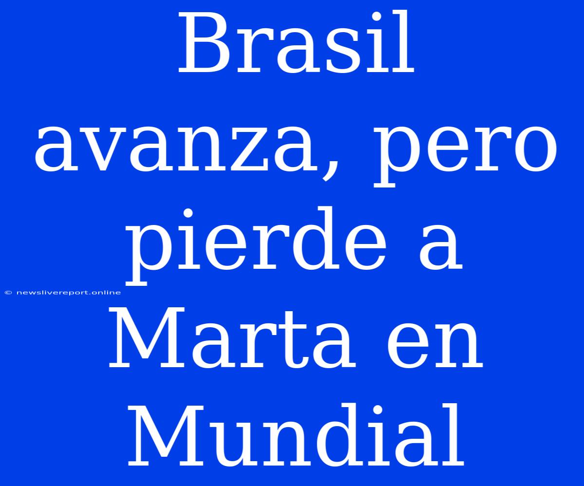 Brasil Avanza, Pero Pierde A Marta En Mundial