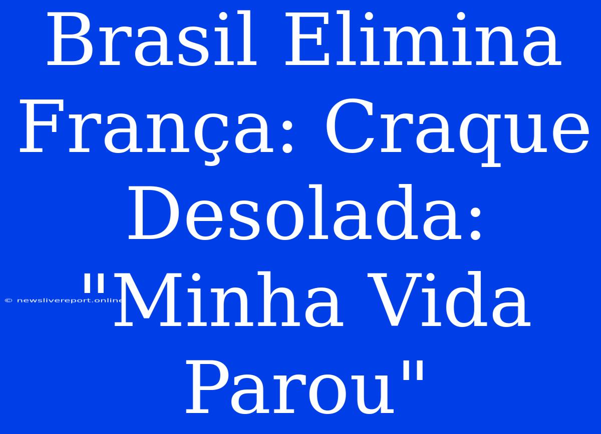 Brasil Elimina França: Craque Desolada: 