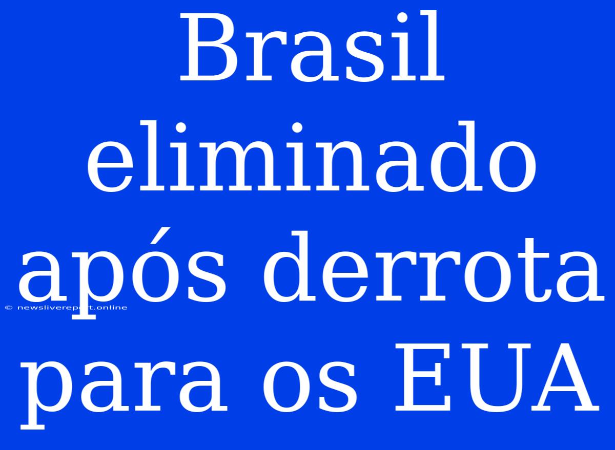 Brasil Eliminado Após Derrota Para Os EUA