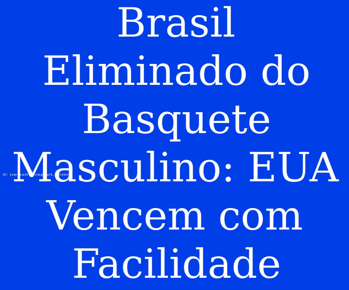 Brasil Eliminado Do Basquete Masculino: EUA Vencem Com Facilidade