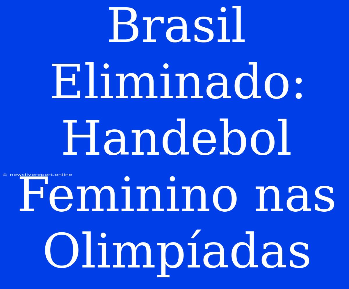 Brasil Eliminado: Handebol Feminino Nas Olimpíadas