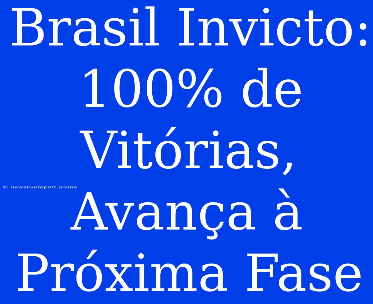 Brasil Invicto: 100% De Vitórias, Avança À Próxima Fase