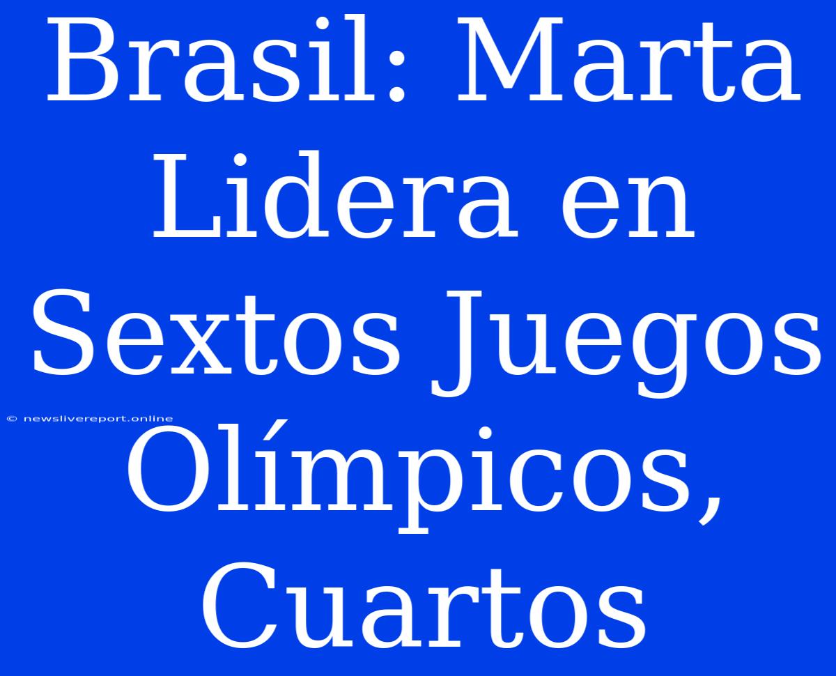 Brasil: Marta Lidera En Sextos Juegos Olímpicos, Cuartos