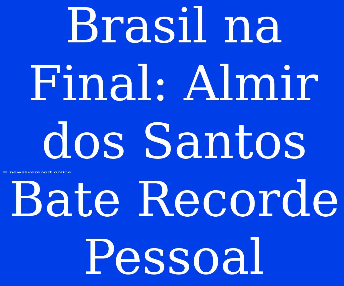 Brasil Na Final: Almir Dos Santos Bate Recorde Pessoal