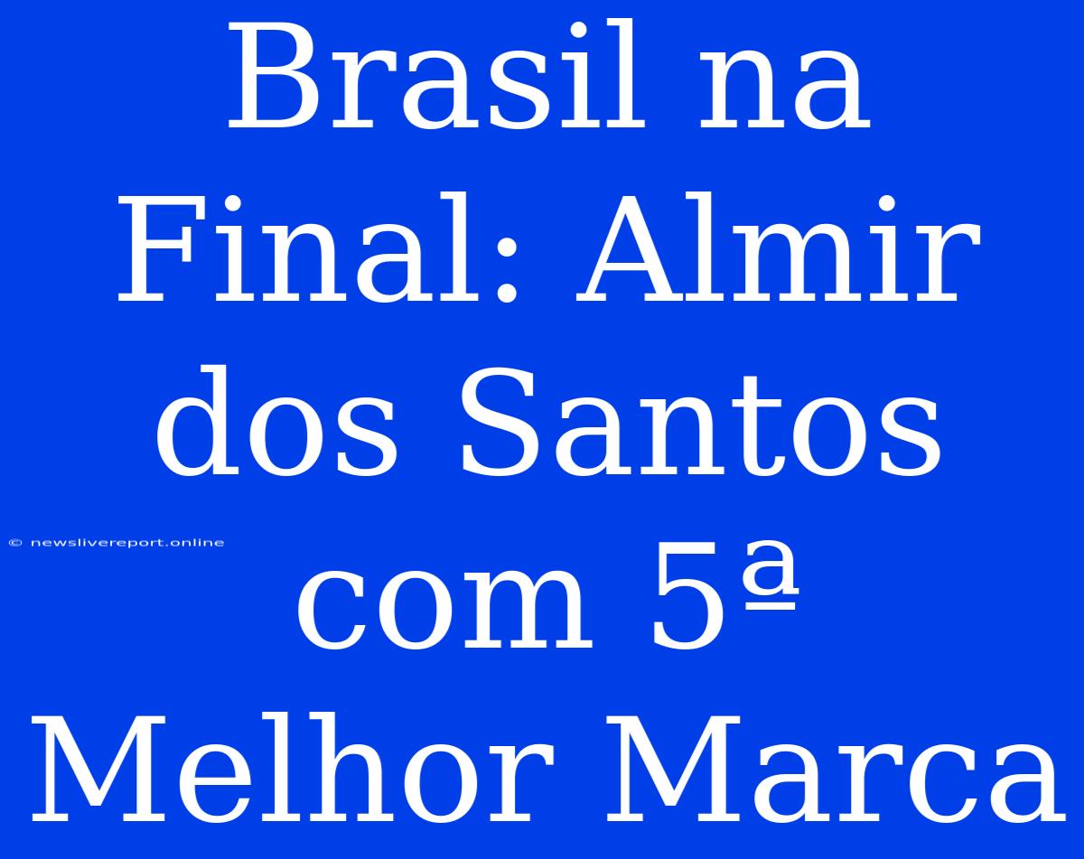 Brasil Na Final: Almir Dos Santos Com 5ª Melhor Marca