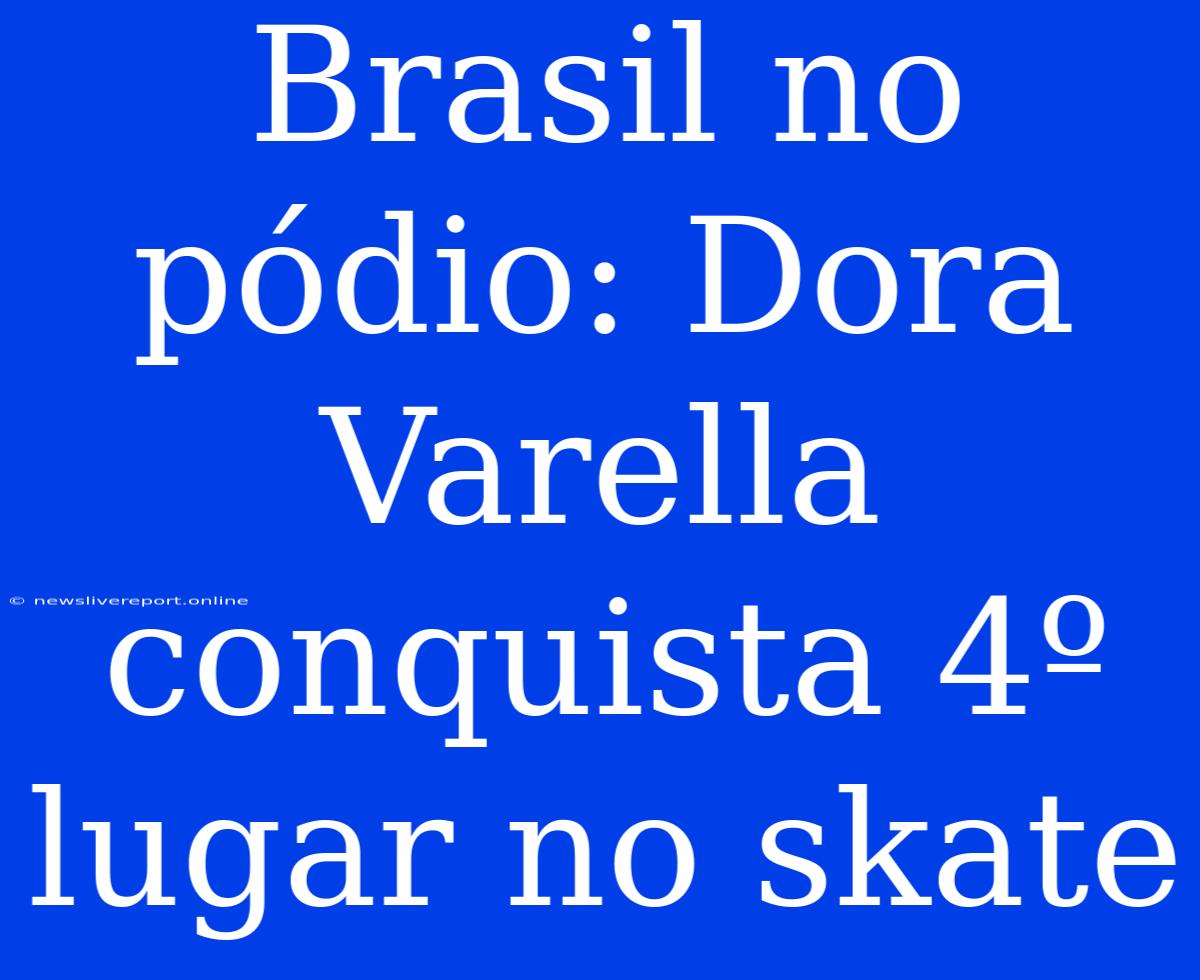 Brasil No Pódio: Dora Varella Conquista 4º Lugar No Skate