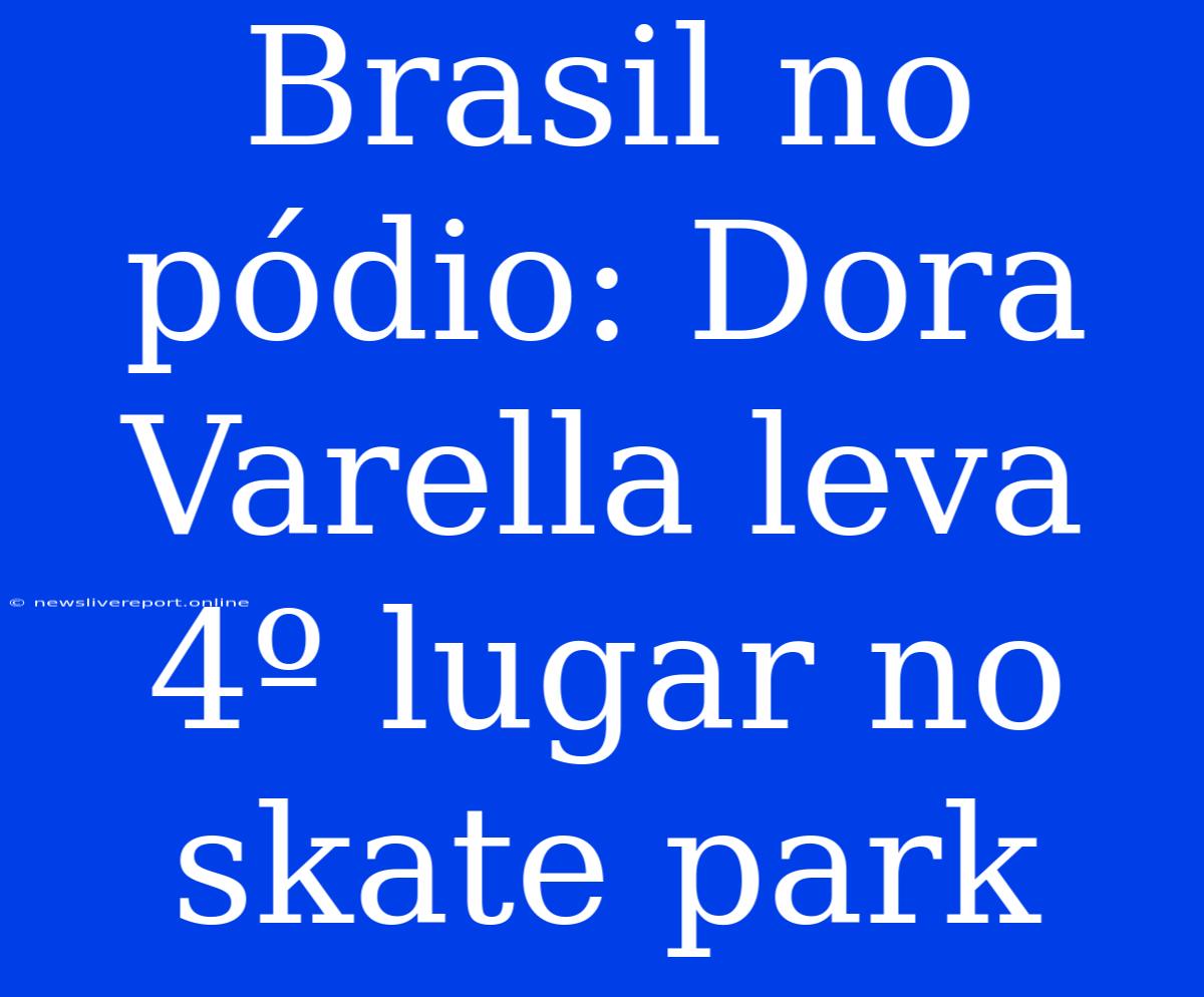 Brasil No Pódio: Dora Varella Leva 4º Lugar No Skate Park