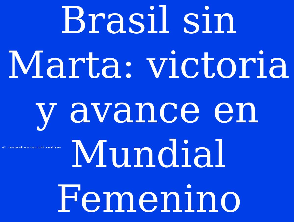 Brasil Sin Marta: Victoria Y Avance En Mundial Femenino