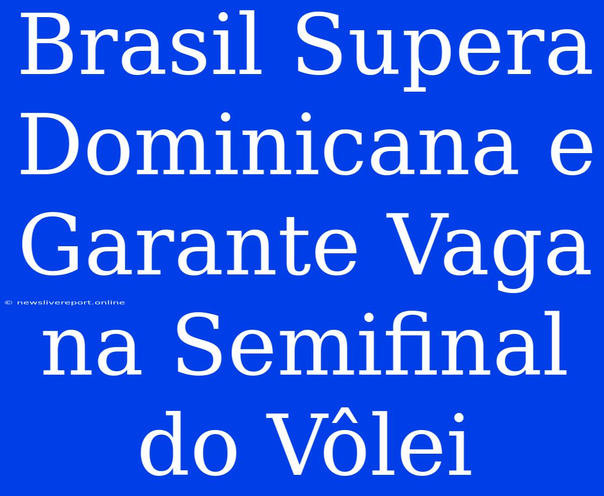 Brasil Supera Dominicana E Garante Vaga Na Semifinal Do Vôlei