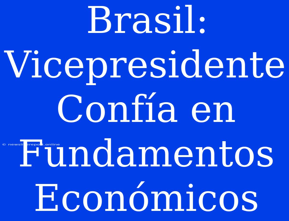 Brasil: Vicepresidente Confía En Fundamentos Económicos