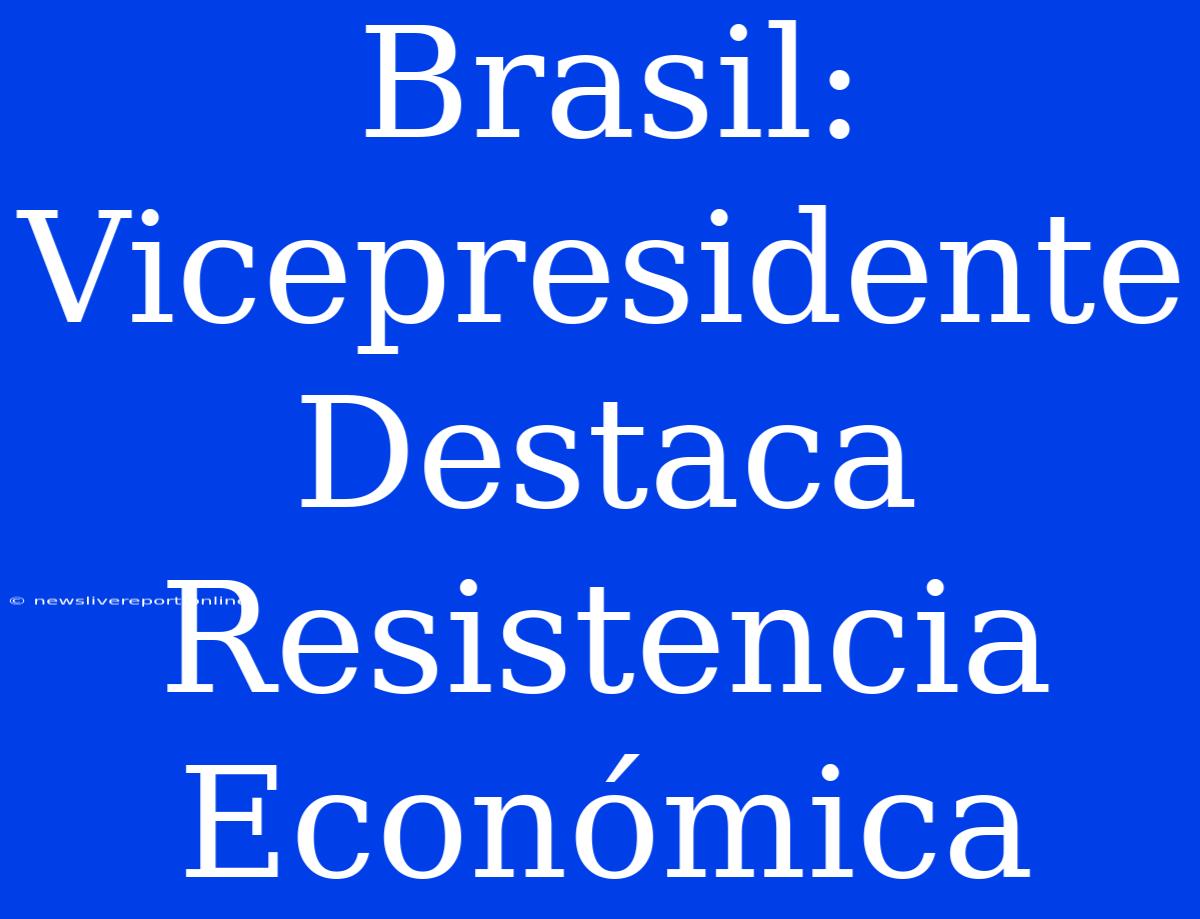 Brasil: Vicepresidente Destaca Resistencia Económica