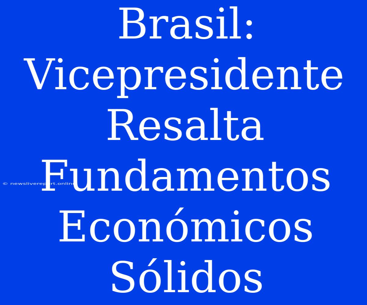 Brasil: Vicepresidente Resalta Fundamentos Económicos Sólidos