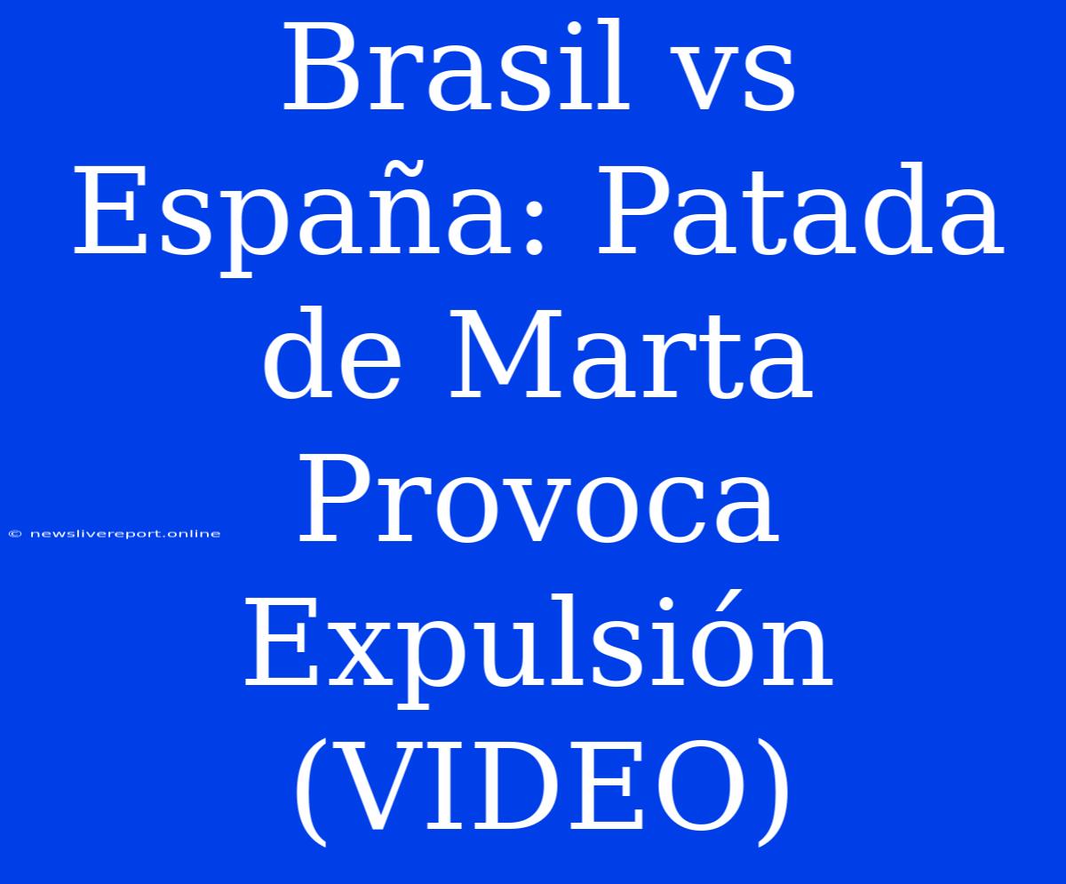 Brasil Vs España: Patada De Marta Provoca Expulsión (VIDEO)