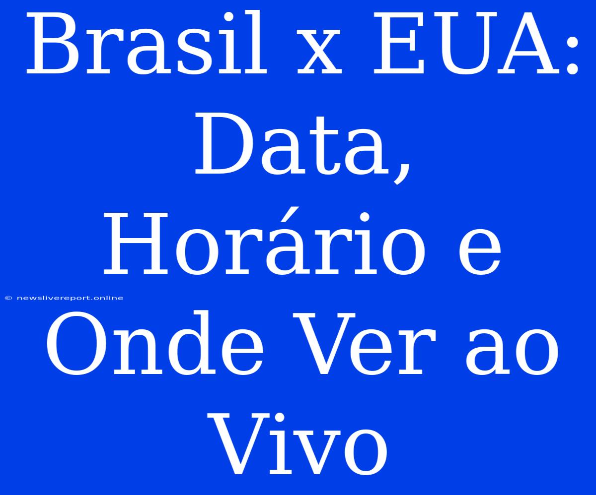 Brasil X EUA: Data, Horário E Onde Ver Ao Vivo