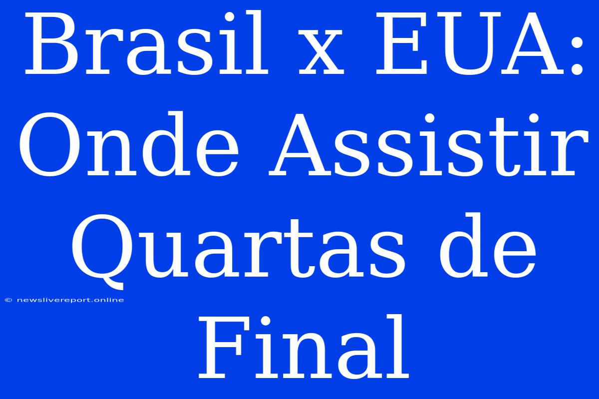 Brasil X EUA: Onde Assistir Quartas De Final