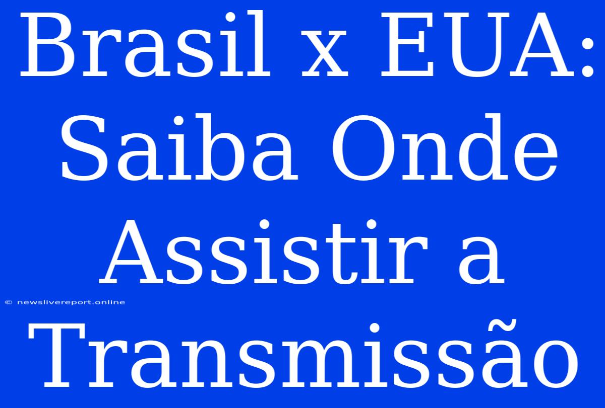 Brasil X EUA: Saiba Onde Assistir A Transmissão