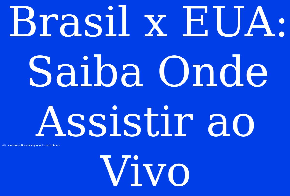 Brasil X EUA: Saiba Onde Assistir Ao Vivo