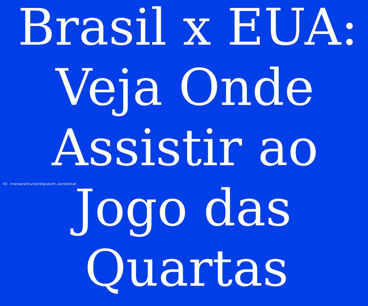 Brasil X EUA: Veja Onde Assistir Ao Jogo Das Quartas