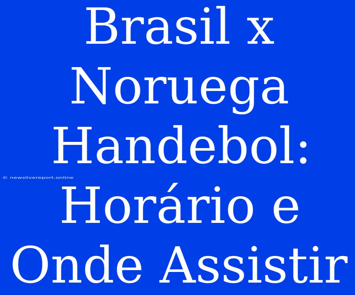 Brasil X Noruega Handebol: Horário E Onde Assistir