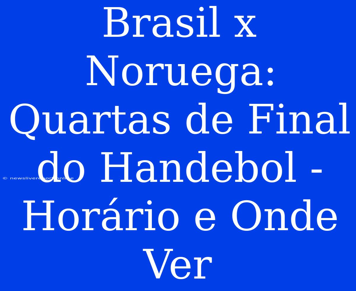 Brasil X Noruega: Quartas De Final Do Handebol - Horário E Onde Ver