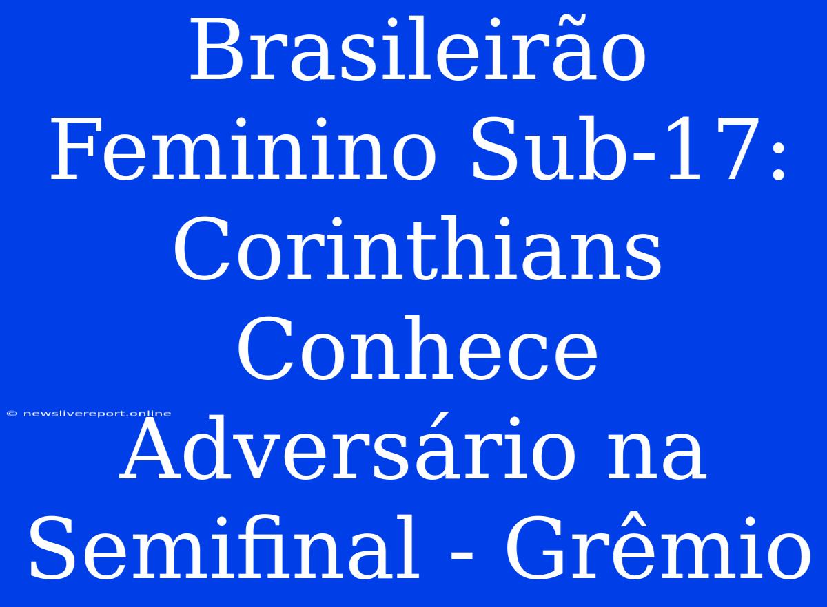 Brasileirão Feminino Sub-17: Corinthians Conhece Adversário Na Semifinal - Grêmio