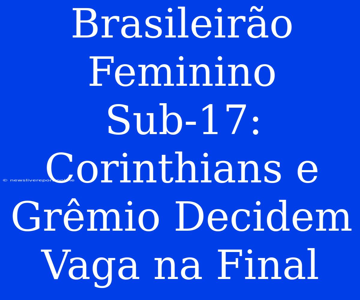 Brasileirão Feminino Sub-17: Corinthians E Grêmio Decidem Vaga Na Final