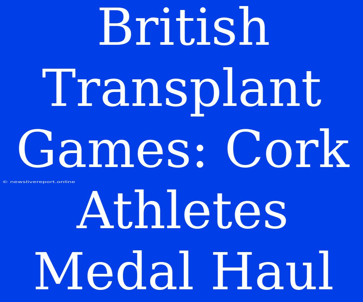 British Transplant Games: Cork Athletes Medal Haul