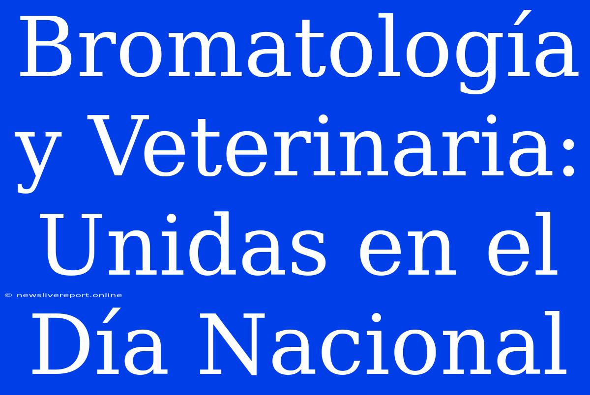 Bromatología Y Veterinaria: Unidas En El Día Nacional