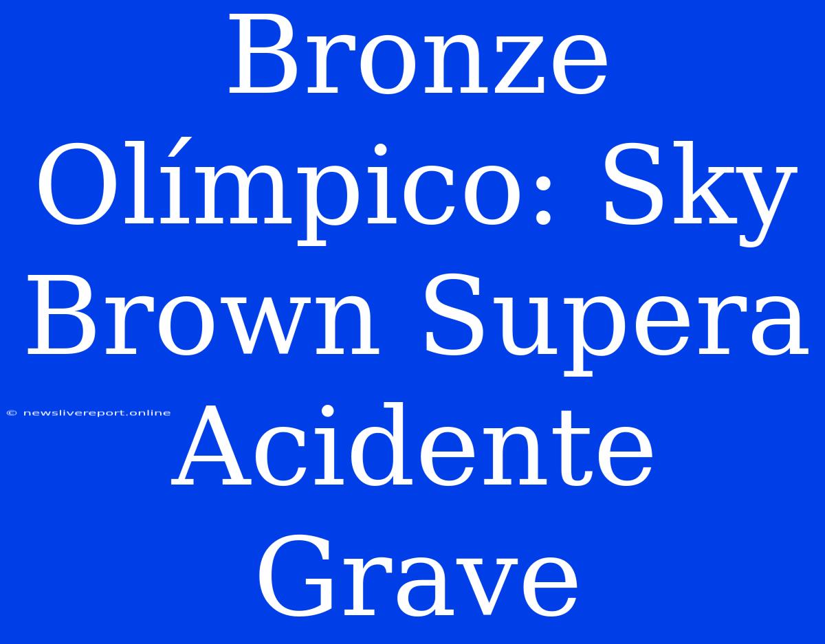 Bronze Olímpico: Sky Brown Supera Acidente Grave