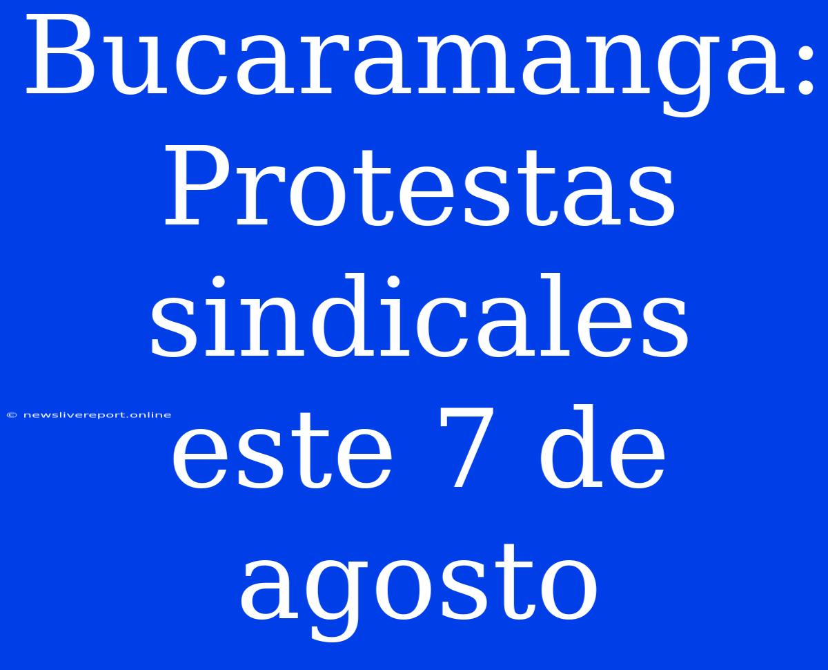 Bucaramanga: Protestas Sindicales Este 7 De Agosto