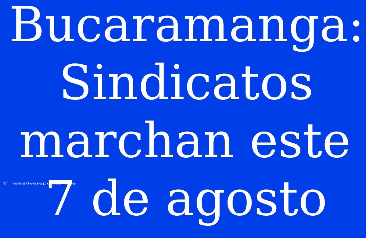 Bucaramanga: Sindicatos Marchan Este 7 De Agosto